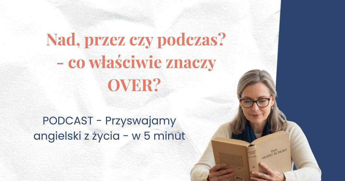 Opis: Nad, przez czy podczas, co właściwie znaczy OVER? Podcast - przyswajamy angielski z życia w 5 minut. obok kobieta czytająca książkę